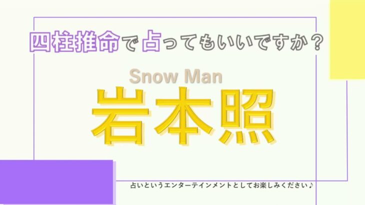 Snow Man・岩本照さん！【四柱推命で占ってもいいですか？#13】ある二面性を持った人物？！どんな性格を持つか解説します。