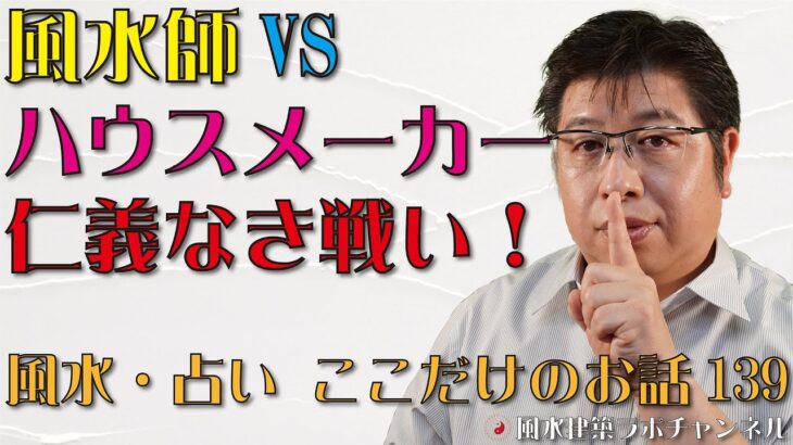 風水師VSハウスメーカー 仁義なき戦い！【風水・占い、ここだけのお話139】