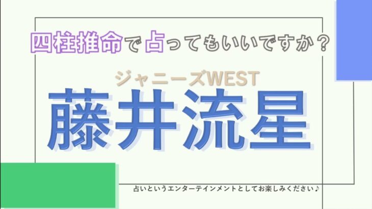 ジャニーズWEST・藤井流星さんの【四柱推命で占ってもいいですか？#34】面倒見のいい星あり、繊細だけど自分の意志をしっかり持った人！詳しく解説します！