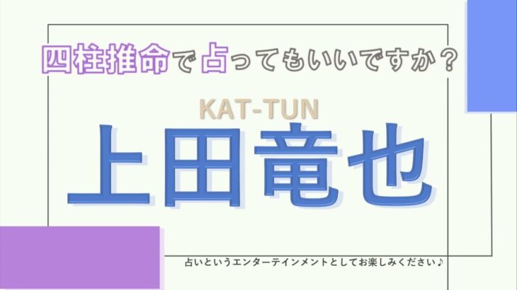 KAT TUN・上田竜也さんの【四柱推命で占ってもいいですか？#38】内に秘めたエネルギーと才能がすごい！詳しく解説します！