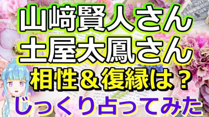 【リクエスト占い】山崎賢人さんと土屋太鳳さんの復縁＆今後を星とカードに聞いてみた【彩星占術】