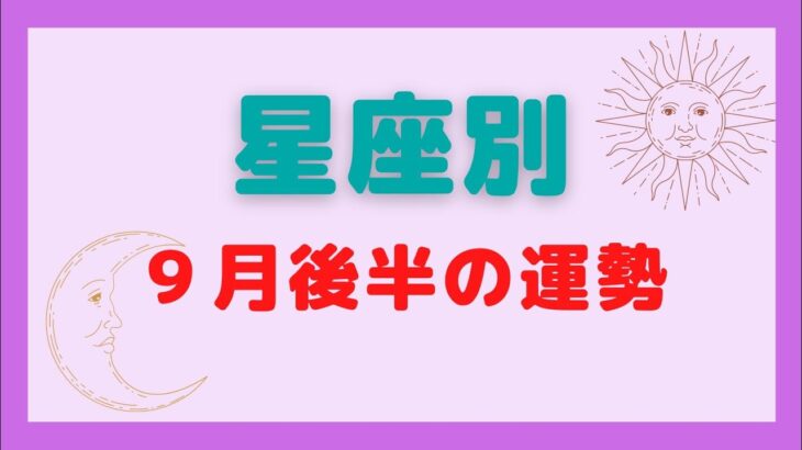 【タロット占い】９月後半の運勢✨星座別✨現状・アドバイス・あなたが知らない「ホントのあなた」