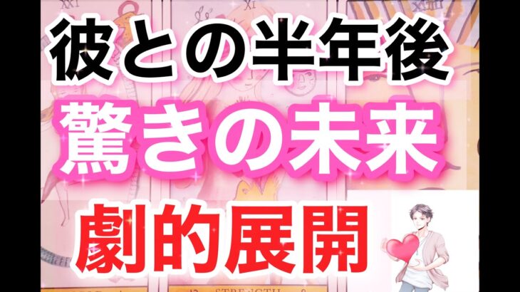 【本気で見ました】半年後の彼との恋。報われる。結ばれる。出会ったのは幸せになるため。男だから分かる彼の本音。男心リーディング！