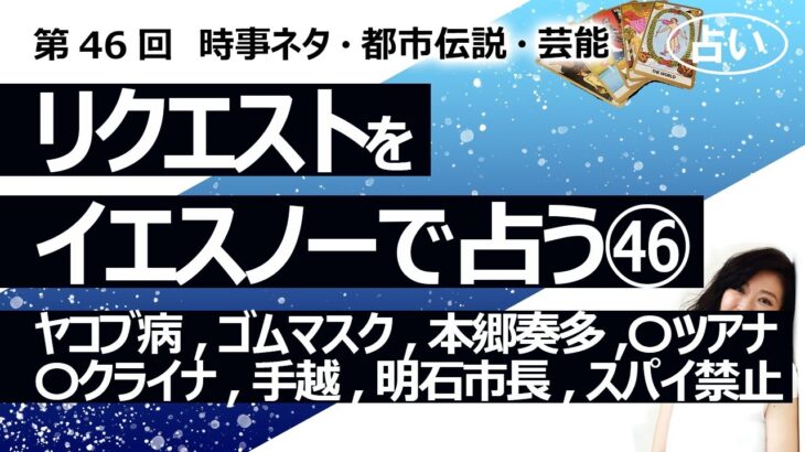 【46回目】イエスノーでリクエストを占いまくるコーナー……ヤコブ病、ゴムマスク、本郷奏多、坂本勇人、〇クライナ、ジャニーズドーム、手越祐也、明石市長、スパイ禁止法【占い】（2022/11/22撮影）