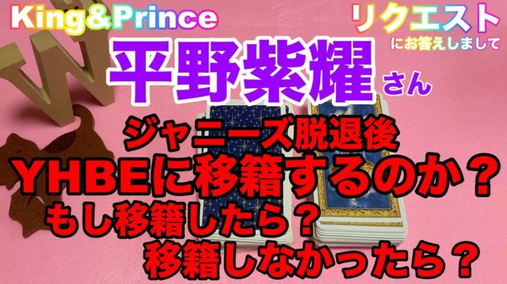 【🔮ジャニーズ・芸能占い】🔮タロット占い・King & Prince平野紫耀さんジャニーズ退所後YHBEに移籍する？しない？リクエスト占い・近未来予想・⚠️概要欄ご覧くださいませ・・・