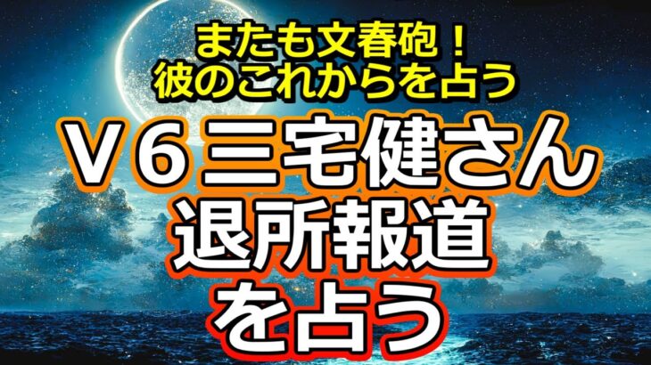 【リクエスト占い】V６三宅健さんのジャニーズ退所報道を占う【彩星占術】