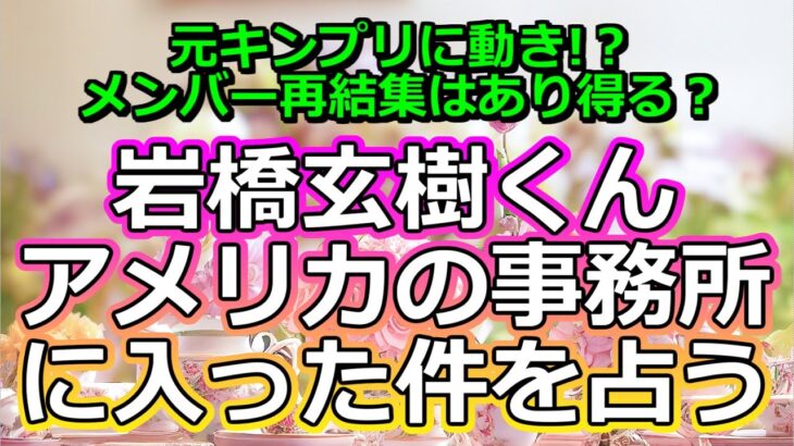 【リクエスト占い】元King＆Princeの岩橋玄樹くんがアメリカの事務所に入った件を占う【彩星占術・キンプリ】