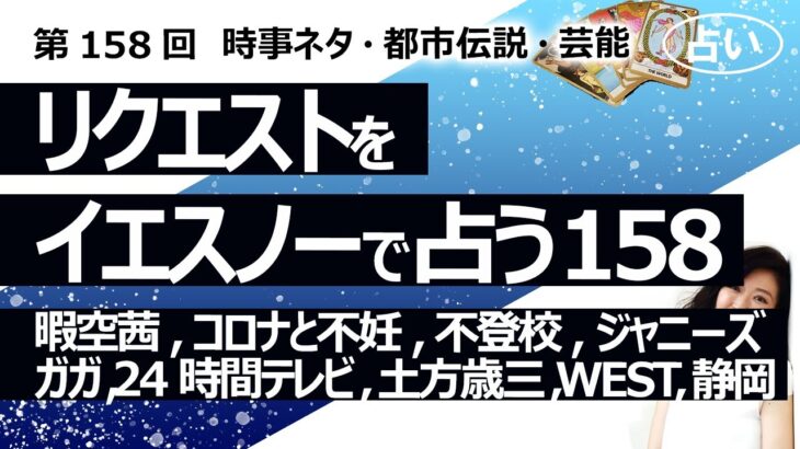 【158回目】イエスノーでリクエストを占うコーナー……暇空茜、コロナと不妊、不登校、ジャニーズ、ガガ、イスラエル、24時間テレビ、キスマイ、土方歳三、WEST、静岡県【占い】（2023/4/17撮影）