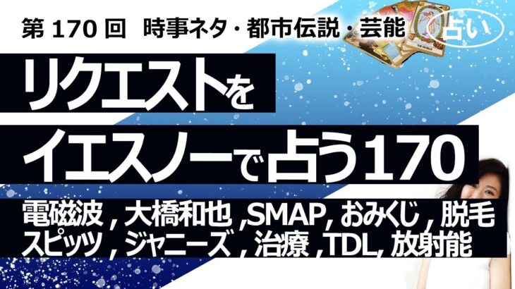 【170回目】イエスノーでリクエストを占うコーナー……電磁波、大橋和也、SMAP、おみくじ、脱毛、スピッツ、ジャニーズ、各種疾患の治療、TDLとUSJ、放射能【占い】（2023/4/29撮影）