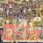 【Hey! Say! JUMP】【脱退】【有岡大貴】【松岡茉優】【同棲】【結婚】【リクエスト】【タロット占い】