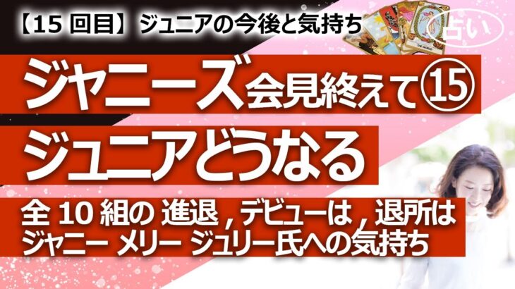 【15回目】ジャニーズ事務所どうなるリクエスト⑮  ジュニアはどうなる全10組、デビューは、進退は、ジャニー メリー ジュリー氏への気持ち【占い】（2023/9/20撮影）