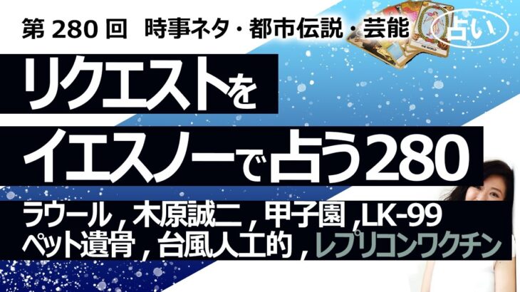 【280回目】イエスノーでリクエストを占うコーナー……ラウール、木原誠二、甲子園、LK-99、ペット遺骨、台風人工的、（レプリコンワクチンは別途）【占い】（2023/9/5撮影）