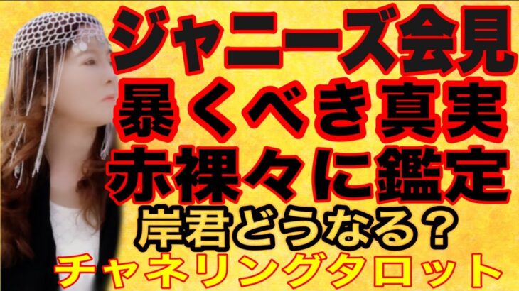 【占い】ジャニーズ会見　暴くべき真実を赤裸々に鑑定（リクエスト）　岸君どうなる？　記者会見インタビューに金銭は関わったのか？　チャネリングタロット