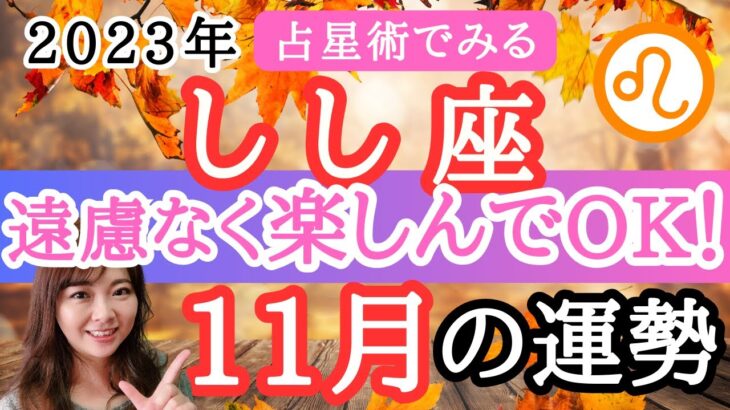 【しし座】11月の運勢／占星術から解説！／いよいよ自分に集中できる！クリエイティブなときへ／全体運【仕事・恋愛】