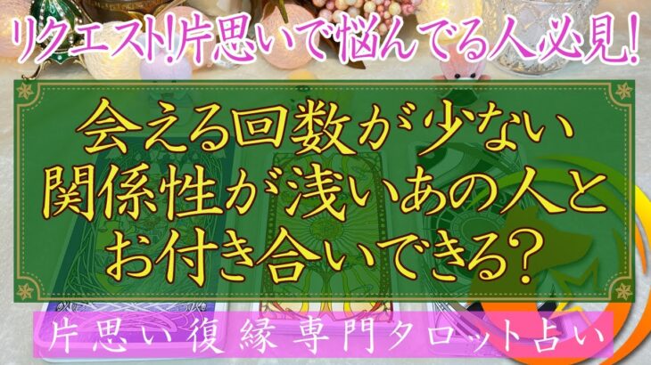 【リクエスト！片思いで悩んでる人必見！】会える回数が少ない関係性が浅いあの人とお付き合い