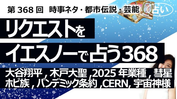 【368回目】イエスノーでリクエストを占うコーナー…大谷翔平、木戸大聖、2025年業種、ホピ族 彗星、アポカリプティック、パンデミック条約、CERN、宇宙 神様【占い】（2023/12/23撮影）