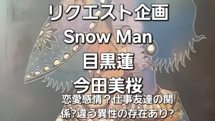 リクエスト企画　Snow Man目黒蓮と今田美桜、恋愛感情？仕事と友達の関係?違う異性の存在あり?をタロットでみた