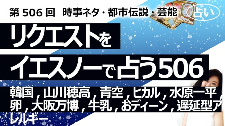 【506回目】イエスノーでリクエストを占う…韓国,山川穂高,青空,ヒカル,水原一平,卵,大阪万博,牛乳,男性ホルモン補充療法,ディーンフジオカ,遅延型アレルギー【占い】（2024/6/18撮影）