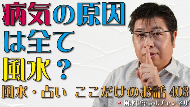 病気の原因は全て風水？【風水・占い、ここだけのお話403】