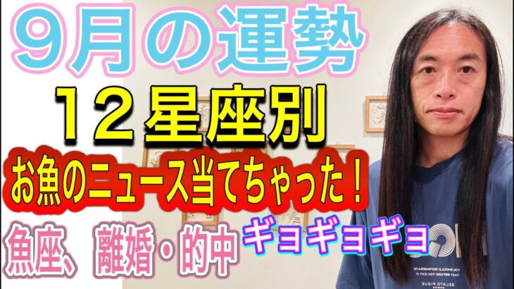 【9月の運勢】12星座別 『お魚のニュース当てちゃった！ギョギョギョ』【魚座、離婚・的中】