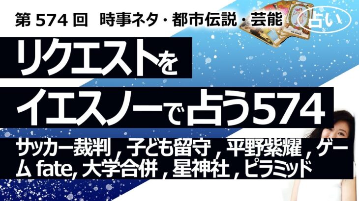 【574目】イエスノーでリクエスト占い…サッカー裁判,子ども留守,平野紫耀,ゲーム fate,大学合併,星神社,ピラミッド【占い】（2024/9/22撮影）