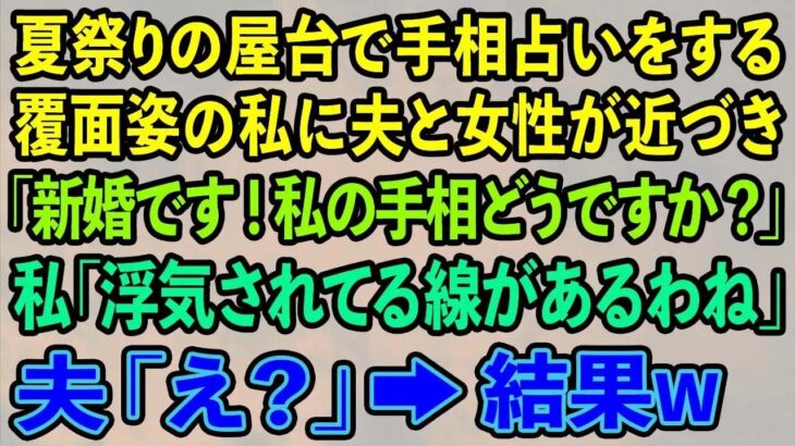 【スカッとする話】夏祭りの屋台で手相占いをする覆面姿の私に夫と女性が近づき「新婚です！私の手相どうですか？」私「浮気されてる線があるわね」夫「え？」→結果