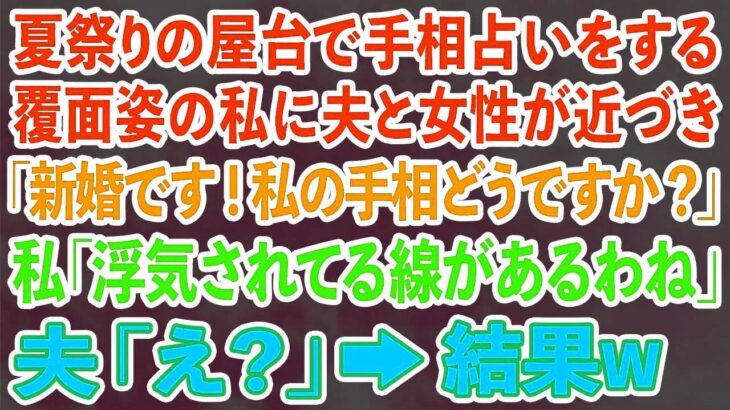 【スカッとする話】夏祭りの屋台で手相占いをする覆面姿の私に夫と女性が近づき「新婚です！私の手相どうですか？」私「浮気されてる線があるわね」夫「え？」→結果w