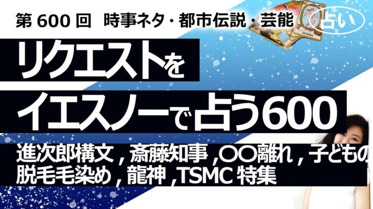 【600回目】イエスノーでリクエスト占い…進次郎構文,斎藤知事,若者の〇〇離れ,子どもの脱毛毛染め,龍神,TSMC特集【占い】（2024/10/31撮影）