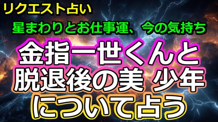 【リクエスト】金指一世くんと脱退後の美  少年について占う【彩星占術】