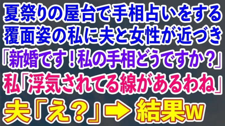 【スカッとする話】  夏祭りの屋台で手相占いをする覆面姿の私に夫と女性が近づき「新婚です！私の手相どうですか？」私「浮気されてる線があるわね」夫「え？」→結果w【修羅場】