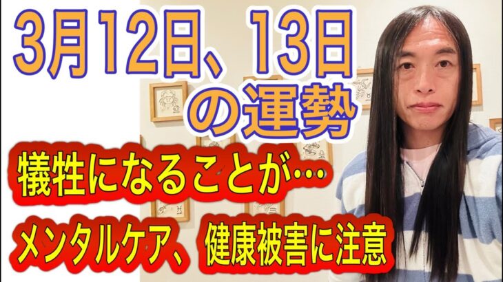 3月12日、13日の運勢 12星座別 【何かの犠牲の上に成り立つ？それでいいのか…】【犠牲になることが…】【メンタルケアが重要。心のケア】【健康被害に注意】